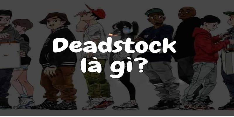 Deadstock Là Gì Và Những Điều Thú Vị Bạn Chưa Biết